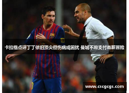 卡拉格点评丁丁依旧顶尖但伤病成困扰 曼城不愿支付高薪冒险