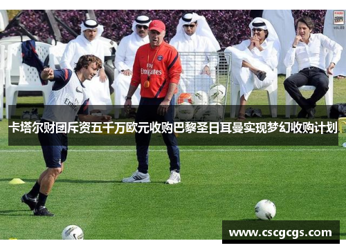 卡塔尔财团斥资五千万欧元收购巴黎圣日耳曼实现梦幻收购计划