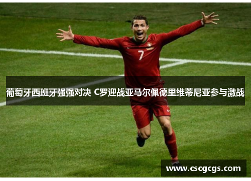 葡萄牙西班牙强强对决 C罗迎战亚马尔佩德里维蒂尼亚参与激战