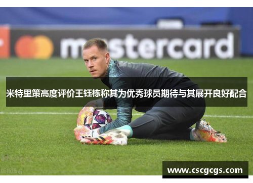 米特里策高度评价王钰栋称其为优秀球员期待与其展开良好配合