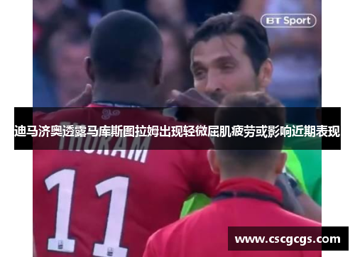 迪马济奥透露马库斯图拉姆出现轻微屈肌疲劳或影响近期表现