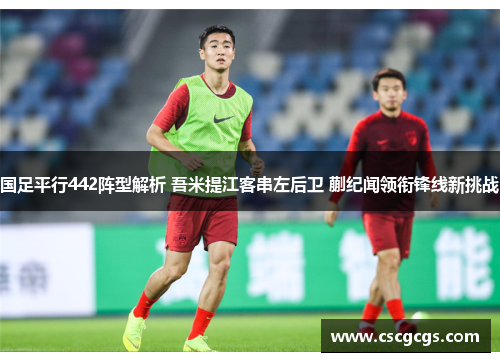 国足平行442阵型解析 吾米提江客串左后卫 蒯纪闻领衔锋线新挑战