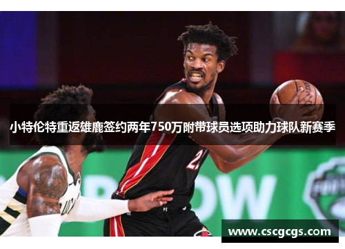 小特伦特重返雄鹿签约两年750万附带球员选项助力球队新赛季