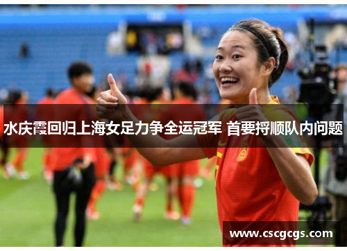 水庆霞回归上海女足力争全运冠军 首要捋顺队内问题
