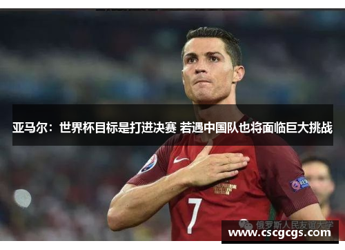 亚马尔：世界杯目标是打进决赛 若遇中国队也将面临巨大挑战